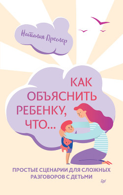 Читать онлайн книгу Как объяснить ребенку, что… Простые сценарии для сложных разговоров с детьми автор Преслер Наталия Книга Как объяснить ребенку, что… Простые сценарии для сложных разговоров с детьми